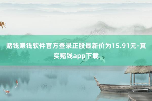 赌钱赚钱软件官方登录正股最新价为15.91元-真实赌钱app下载