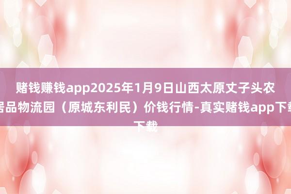 赌钱赚钱app2025年1月9日山西太原丈子头农居品物流园(原城东利民)价钱行情-真实赌钱app下载