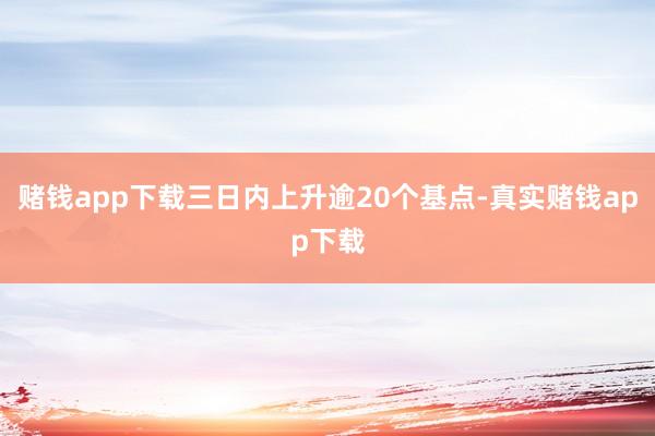 赌钱app下载三日内上升逾20个基点-真实赌钱app下载