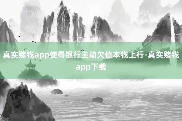 真实赌钱app使得银行主动欠债本钱上行-真实赌钱app下载