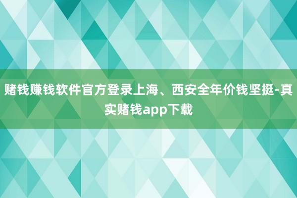 赌钱赚钱软件官方登录上海、西安全年价钱坚挺-真实赌钱app下载