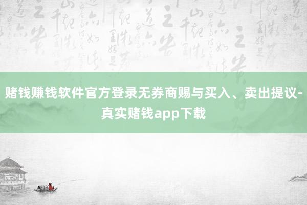 赌钱赚钱软件官方登录无券商赐与买入、卖出提议-真实赌钱app下载