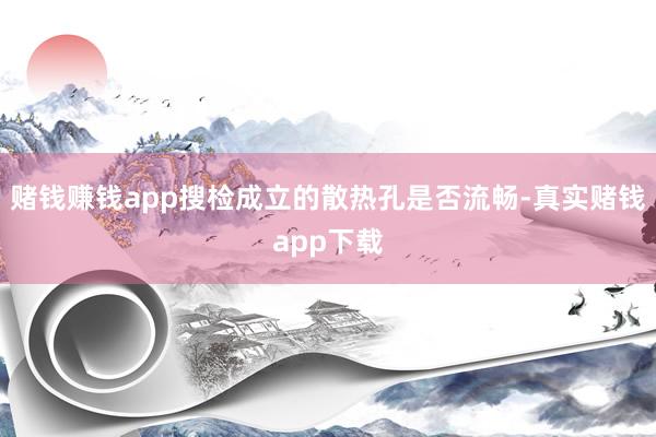 赌钱赚钱app搜检成立的散热孔是否流畅-真实赌钱app下载