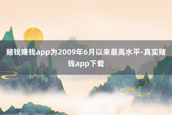 赌钱赚钱app为2009年6月以来最高水平-真实赌钱app下载