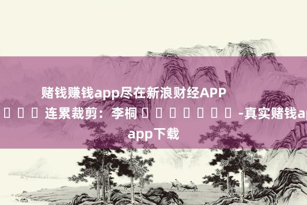 赌钱赚钱app尽在新浪财经APP            						连累裁剪：李桐 							-真实赌钱app下载