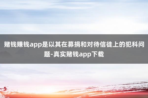 赌钱赚钱app是以其在募捐和对待信徒上的犯科问题-真实赌钱app下载