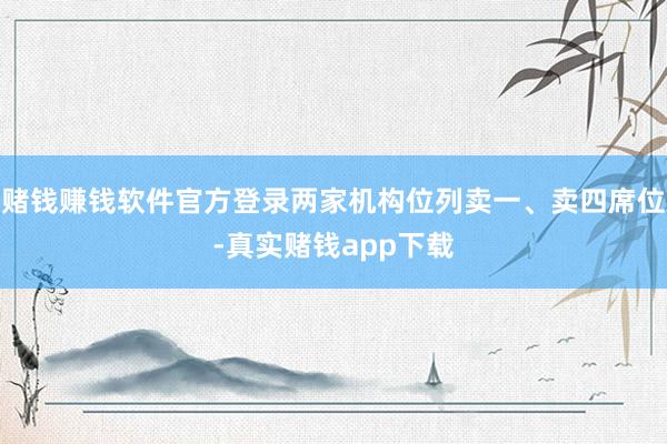 赌钱赚钱软件官方登录两家机构位列卖一、卖四席位-真实赌钱app下载