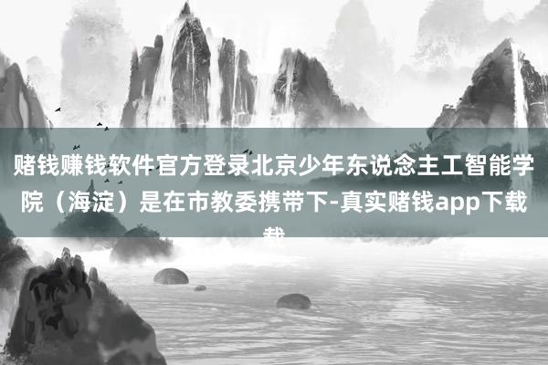 赌钱赚钱软件官方登录北京少年东说念主工智能学院（海淀）是在市教委携带下-真实赌钱app下载