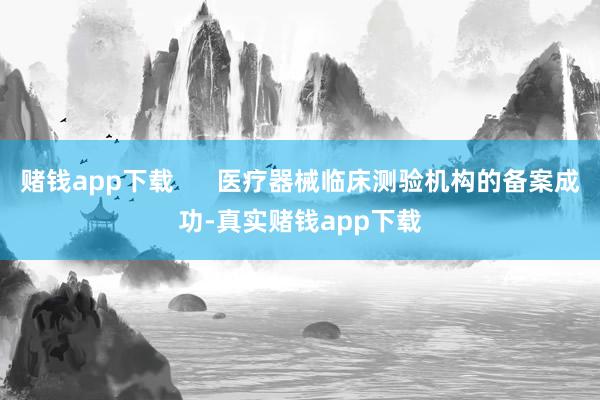 赌钱app下载      医疗器械临床测验机构的备案成功-真实赌钱app下载