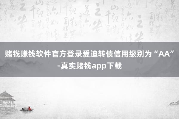 赌钱赚钱软件官方登录爱迪转债信用级别为“AA”-真实赌钱app下载