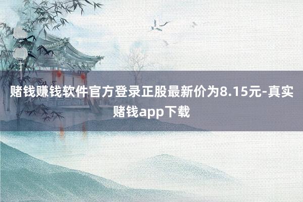 赌钱赚钱软件官方登录正股最新价为8.15元-真实赌钱app下载
