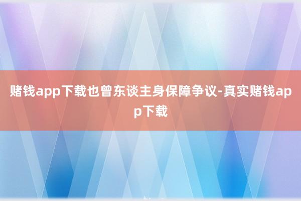 赌钱app下载也曾东谈主身保障争议-真实赌钱app下载