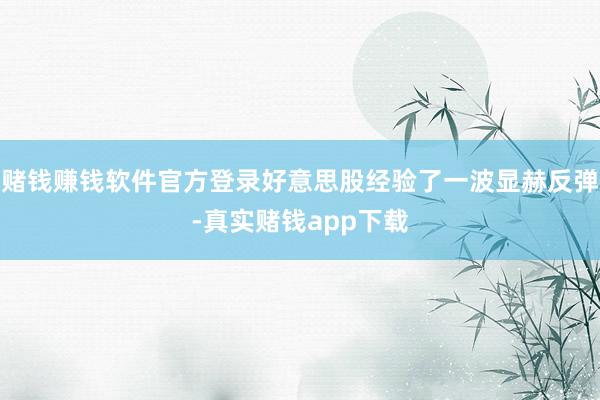 赌钱赚钱软件官方登录好意思股经验了一波显赫反弹-真实赌钱app下载