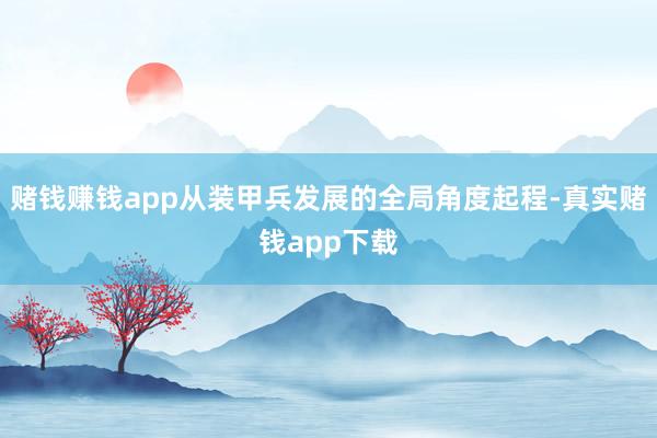 赌钱赚钱app从装甲兵发展的全局角度起程-真实赌钱app下载
