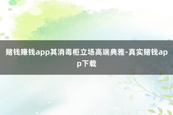 赌钱赚钱app其消毒柜立场高端典雅-真实赌钱app下载
