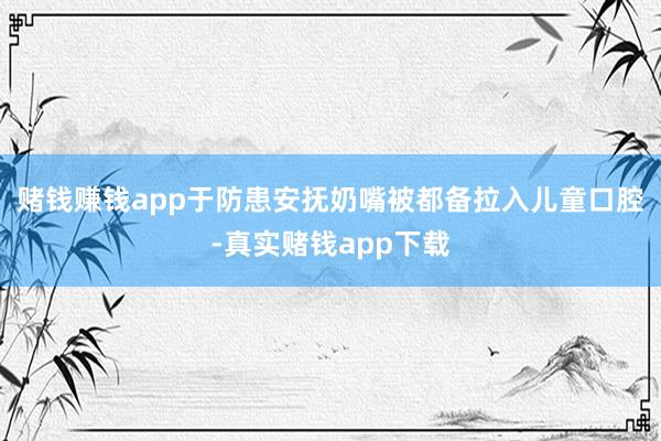 赌钱赚钱app于防患安抚奶嘴被都备拉入儿童口腔-真实赌钱app下载
