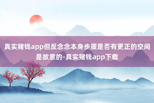 真实赌钱app但反念念本身步履是否有更正的空间是故意的-真实赌钱app下载