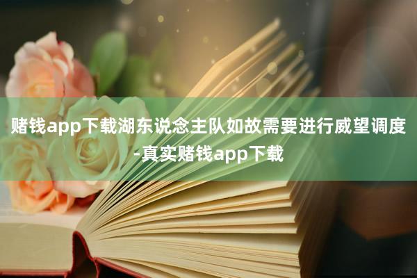 赌钱app下载湖东说念主队如故需要进行威望调度-真实赌钱app下载