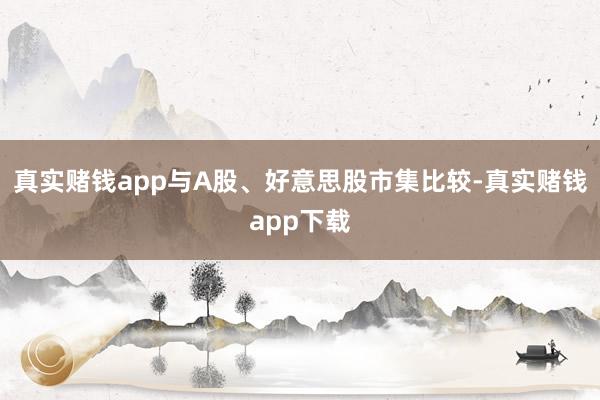 真实赌钱app与A股、好意思股市集比较-真实赌钱app下载