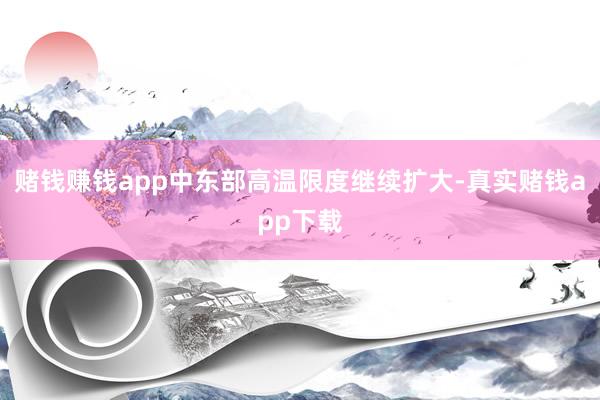 赌钱赚钱app中东部高温限度继续扩大-真实赌钱app下载