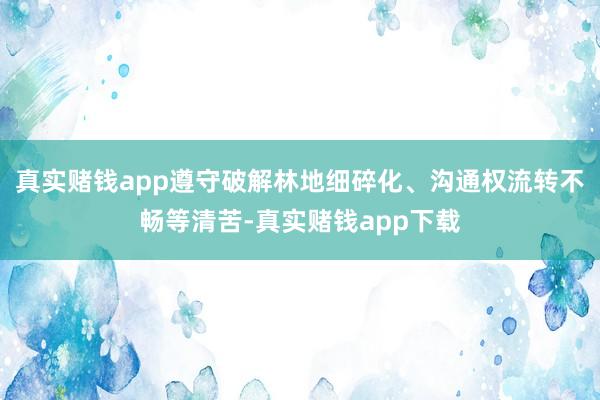 真实赌钱app遵守破解林地细碎化、沟通权流转不畅等清苦-真实赌钱app下载