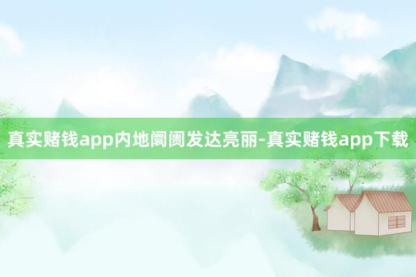 真实赌钱app　　内地阛阓发达亮丽-真实赌钱app下载