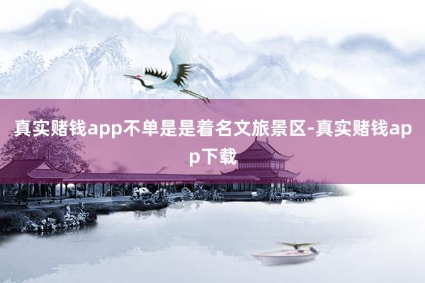 真实赌钱app不单是是着名文旅景区-真实赌钱app下载