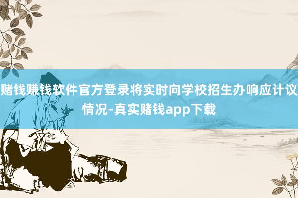 赌钱赚钱软件官方登录将实时向学校招生办响应计议情况-真实赌钱app下载