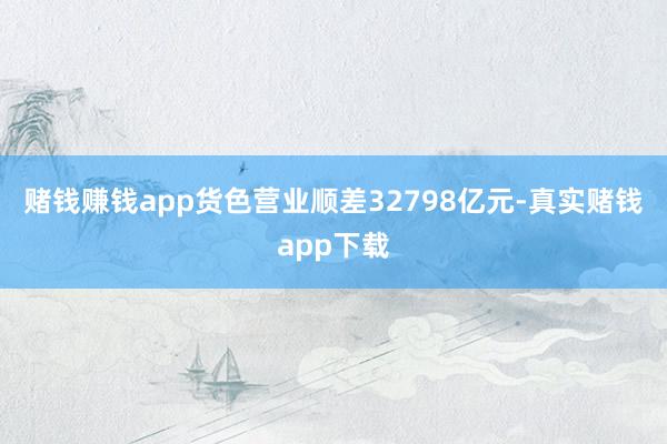 赌钱赚钱app货色营业顺差32798亿元-真实赌钱app下载