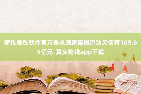 赌钱赚钱软件官方登录顾家集团流动欠债有169.69亿元-真实赌钱app下载