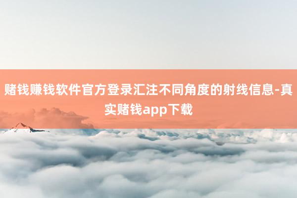赌钱赚钱软件官方登录汇注不同角度的射线信息-真实赌钱app下载