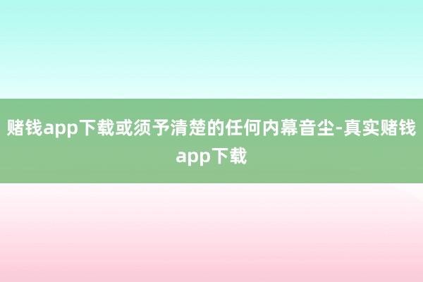 赌钱app下载或须予清楚的任何内幕音尘-真实赌钱app下载