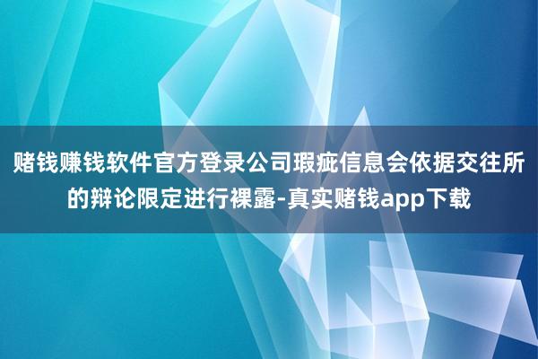 赌钱赚钱软件官方登录公司瑕疵信息会依据交往所的辩论限定进行裸露-真实赌钱app下载
