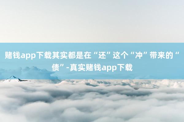 赌钱app下载其实都是在“还”这个“冲”带来的“债”-真实赌钱app下载