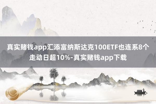 真实赌钱app汇添富纳斯达克100ETF也连系8个走动日超10%-真实赌钱app下载