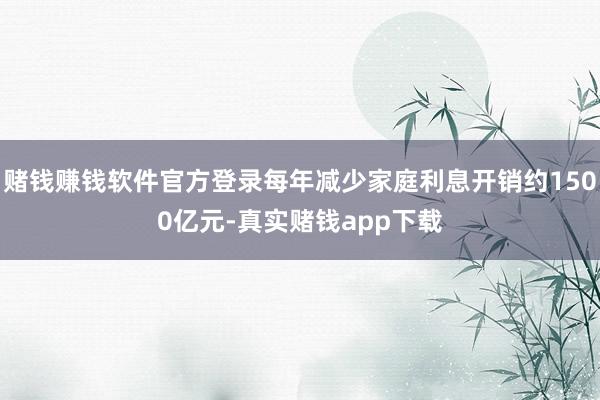 赌钱赚钱软件官方登录每年减少家庭利息开销约1500亿元-真实赌钱app下载