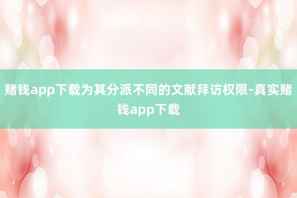赌钱app下载为其分派不同的文献拜访权限-真实赌钱app下载