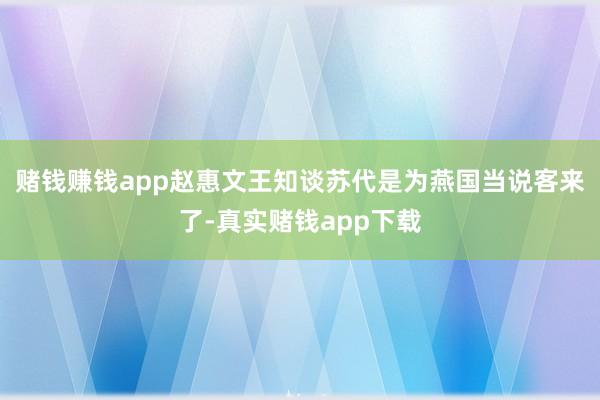 赌钱赚钱app赵惠文王知谈苏代是为燕国当说客来了-真实赌钱app下载