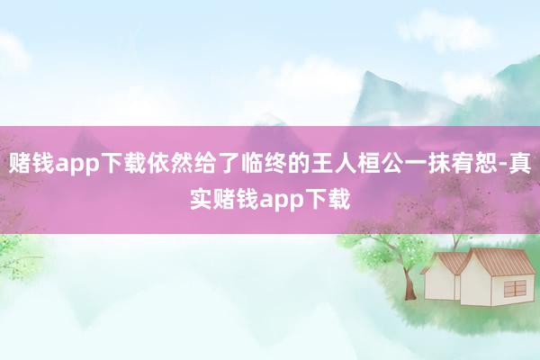 赌钱app下载依然给了临终的王人桓公一抹宥恕-真实赌钱app下载