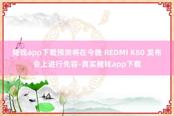 赌钱app下载预测将在今晚 REDMI K80 发布会上进行先容-真实赌钱app下载