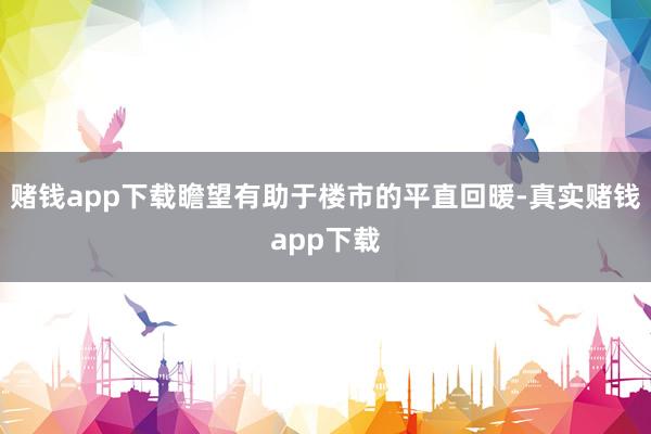 赌钱app下载瞻望有助于楼市的平直回暖-真实赌钱app下载