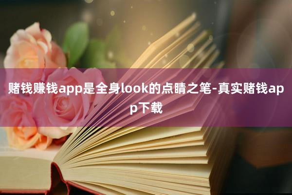 赌钱赚钱app是全身look的点睛之笔-真实赌钱app下载