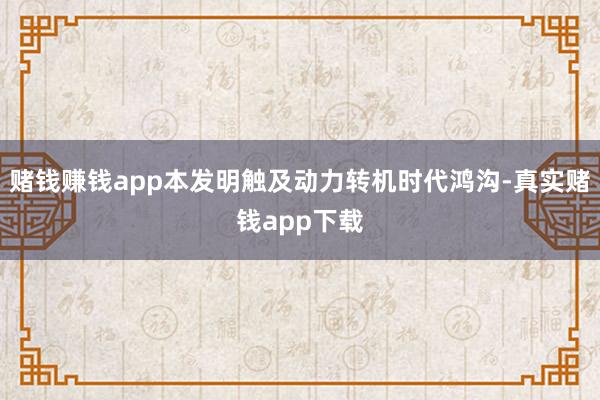 赌钱赚钱app本发明触及动力转机时代鸿沟-真实赌钱app下载