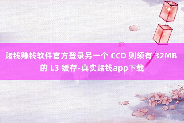 赌钱赚钱软件官方登录另一个 CCD 则领有 32MB 的 L3 缓存-真实赌钱app下载