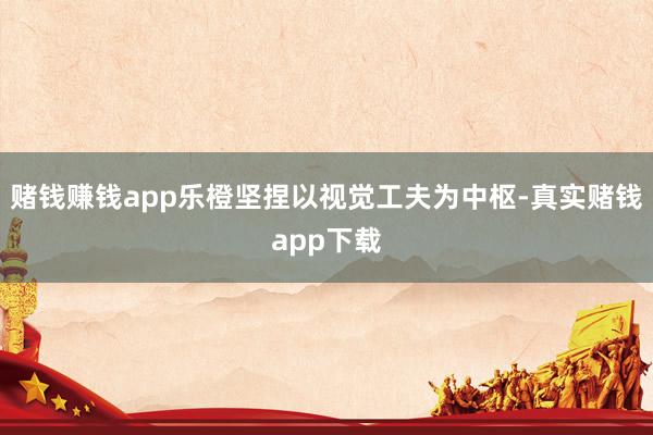 赌钱赚钱app乐橙坚捏以视觉工夫为中枢-真实赌钱app下载