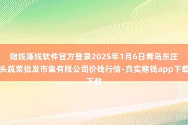 赌钱赚钱软件官方登录2025年1月6日青岛东庄头蔬菜批发市集有限公司价钱行情-真实赌钱app下载