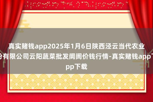 真实赌钱app2025年1月6日陕西泾云当代农业股份有限公司云阳蔬菜批发阛阓价钱行情-真实赌钱app下载