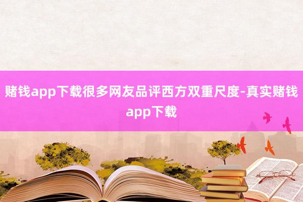 赌钱app下载很多网友品评西方双重尺度-真实赌钱app下载