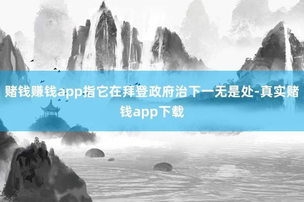 赌钱赚钱app指它在拜登政府治下一无是处-真实赌钱app下载