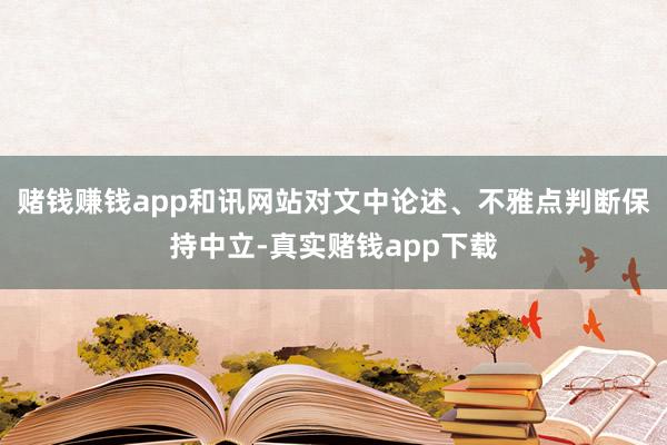 赌钱赚钱app和讯网站对文中论述、不雅点判断保持中立-真实赌钱app下载